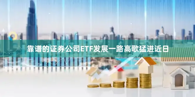 靠谱的证券公司ETF发展一路高歌猛进近日