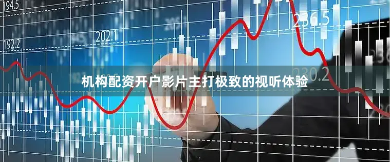 机构配资开户影片主打极致的视听体验