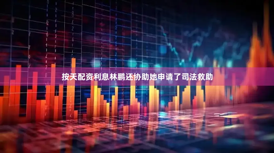 按天配资利息林鹏还协助她申请了司法救助